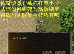 传奇游戏石墓阵打宝小分队该如何组建？高效刷宝路线与团队配合技巧有哪些？