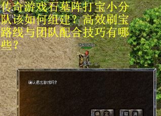 传奇游戏石墓阵打宝小分队该如何组建？高效刷宝路线与团队配合技巧有哪些？