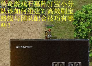传奇游戏石墓阵打宝小分队该如何组建？高效刷宝路线与团队配合技巧有哪些？