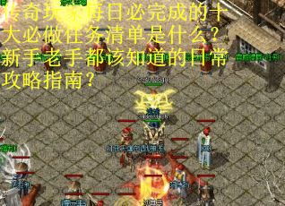 传奇玩家每日必完成的十大必做任务清单是什么？新手老手都该知道的日常攻略指南？