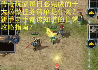传奇玩家每日必完成的十大必做任务清单是什么？新手老手都该知道的日常攻略指南？