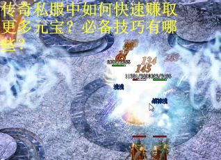 传奇私服中如何快速赚取更多元宝？必备技巧有哪些？