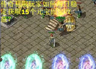 传奇私服玩家如何每日稳定获取15个元宝固定收益？
