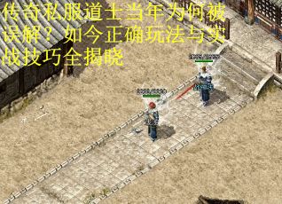 传奇私服道士当年为何被误解？如今正确玩法与实战技巧全揭晓