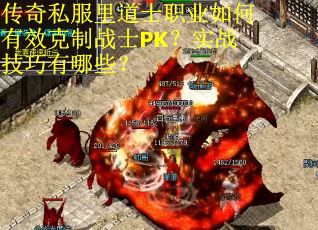 传奇私服里道士职业如何有效克制战士PK？实战技巧有哪些？