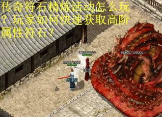 传奇符石精炼活动怎么玩？玩家如何快速获取高阶属性符石？