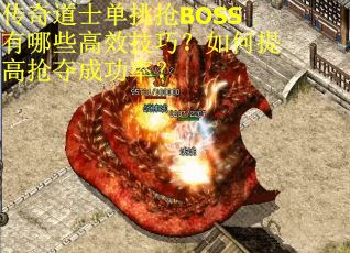 传奇道士单挑抢BOSS有哪些高效技巧？如何提高抢夺成功率？