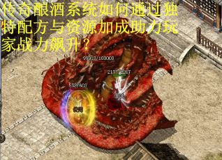 传奇酿酒系统如何通过独特配方与资源加成助力玩家战力飙升？