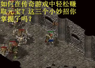如何在传奇游戏中轻松赚取元宝？这三个小妙招你掌握了吗？