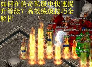 如何在传奇私服中快速提升等级？高效练级技巧全解析