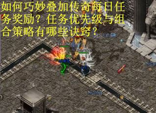 如何巧妙叠加传奇每日任务奖励？任务优先级与组合策略有哪些诀窍？