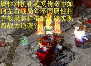 属性对抗在超变传奇中如何左右战局？不同属性相克效果怎样搭配才能实现跨战力逆袭？