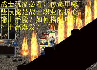 战士玩家必看！传奇里哪些技能是战士职业的核心输出手段？如何搭配连招打出高爆发？