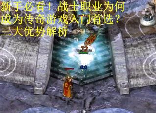 新手必看！战士职业为何成为传奇游戏入门首选？三大优势解析