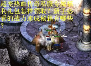 超变热血传奇私服专属福利礼包怎样领取？新手必看的战力速成秘籍有哪些？
