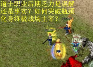 道士职业后期乏力是误解还是事实？如何突破瓶颈化身终极战场主宰？
