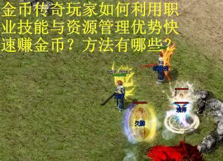 金币传奇玩家如何利用职业技能与资源管理优势快速赚金币？方法有哪些？