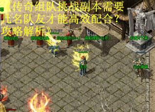《传奇组队挑战副本需要几名队友才能高效配合？攻略解析》