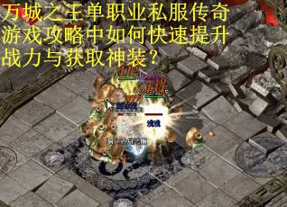 万城之王单职业私服传奇游戏攻略中如何快速提升战力与获取神装？