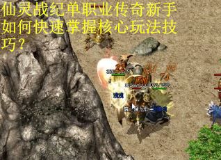 仙灵战纪单职业传奇新手如何快速掌握核心玩法技巧？