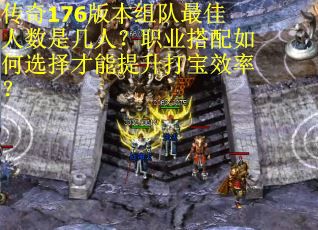 传奇176版本组队最佳人数是几人？职业搭配如何选择才能提升打宝效率？