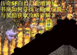 传奇SF白日门新增神秘书商如何寻找？隐藏位置与奖励获取攻略详解？