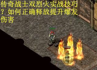传奇战士双烈火实战技巧？如何正确释放提升爆发伤害