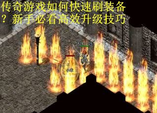 传奇游戏如何快速刷装备？新手必看高效升级技巧