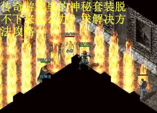 传奇游戏里的神秘套装脱不下来怎么办？求解决方法攻略