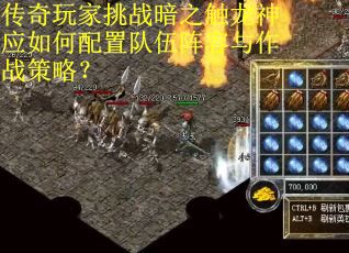 传奇玩家挑战暗之触龙神应如何配置队伍阵容与作战策略？