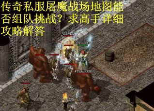 传奇私服屠魔战场地图能否组队挑战？求高手详细攻略解答