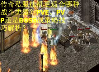 传奇私服挂机更适合哪种战斗类型？PVE、PVP还是BOSS战策略技巧解析？