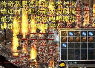 传奇私服法师雷电术与火墙如何搭配才能实现刷怪最大化？另类冰咆哮魔法盾连招技巧有哪些？