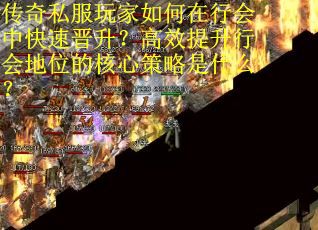 传奇私服玩家如何在行会中快速晋升？高效提升行会地位的核心策略是什么？