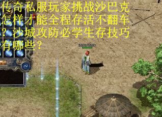 传奇私服玩家挑战沙巴克怎样才能全程存活不翻车？沙城攻防必学生存技巧有哪些？