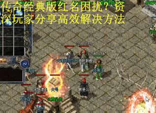传奇经典版红名困扰？资深玩家分享高效解决方法