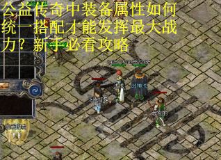 公益传奇中装备属性如何统一搭配才能发挥最大战力？新手必看攻略