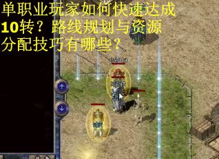 单职业玩家如何快速达成10转？路线规划与资源分配技巧有哪些？