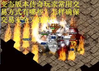 变态版本传奇玩家常用交易方式有哪些？怎样确保交易安全又高效？
