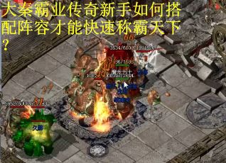 大秦霸业传奇新手如何搭配阵容才能快速称霸天下？