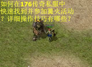 如何在176传奇私服中快速找到并参加篝火活动？详细操作技巧有哪些？