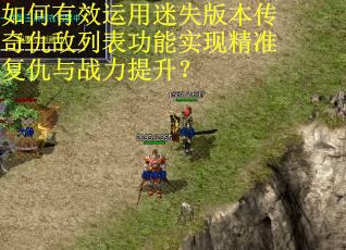 如何有效运用迷失版本传奇仇敌列表功能实现精准复仇与战力提升？