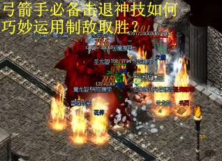 弓箭手必备击退神技如何巧妙运用制敌取胜？