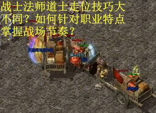 战士法师道士走位技巧大不同？如何针对职业特点掌握战场节奏？