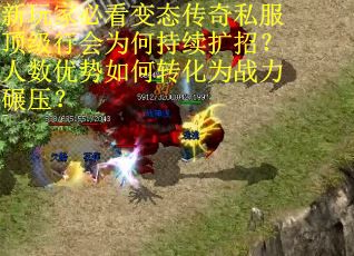 新玩家必看变态传奇私服顶级行会为何持续扩招？人数优势如何转化为战力碾压？