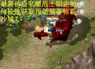 最新传奇私服战士职业如何快速获取顶级装备称霸沙城？