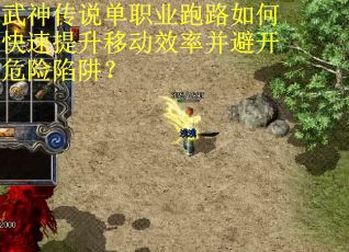 武神传说单职业跑路如何快速提升移动效率并避开危险陷阱？