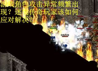 游戏角色攻击异常频繁出现？迷失传奇玩家该如何应对解决？