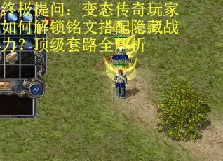 终极提问：变态传奇玩家如何解锁铭文搭配隐藏战力？顶级套路全解析