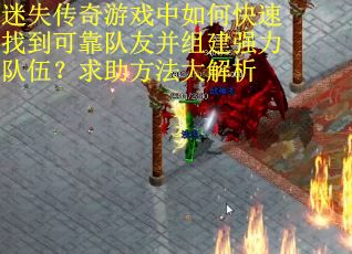 迷失传奇游戏中如何快速找到可靠队友并组建强力队伍？求助方法大解析